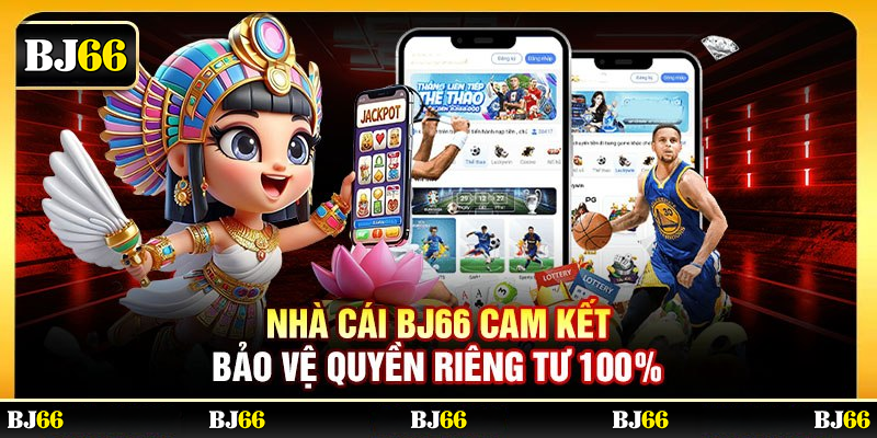 Nhà cái BJ66 cam kết bảo vệ quyền riêng tư 100%