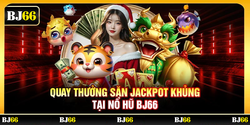 Quay thưởng săn jackpot khủng tại nổ hũ BJ66