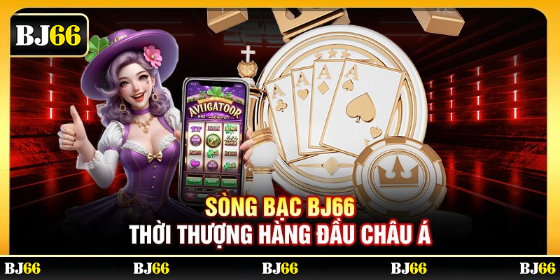 Sòng bạc BJ66 thời thượng hàng đầu Châu Á